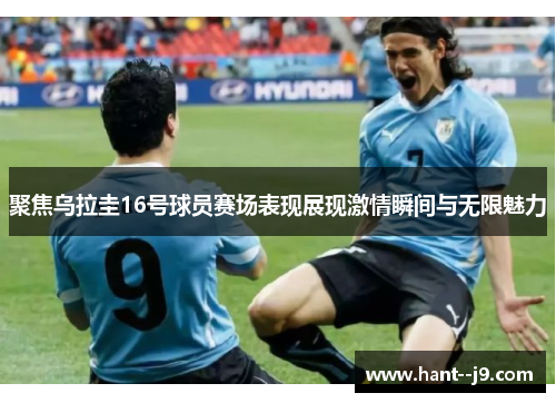 聚焦乌拉圭16号球员赛场表现展现激情瞬间与无限魅力 聚焦乌拉圭16号球员赛场表现展现激情瞬间与无限魅力