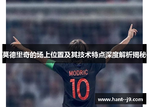 莫德里奇的场上位置及其技术特点深度解析揭秘