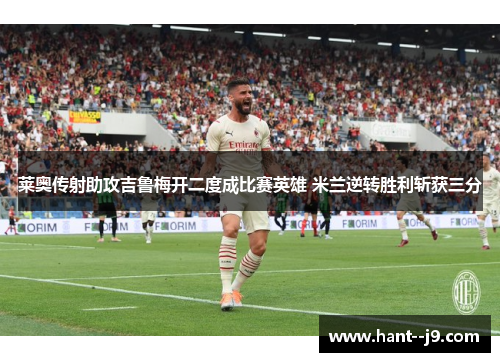 莱奥传射助攻吉鲁梅开二度成比赛英雄 米兰逆转胜利斩获三分