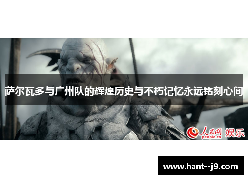 萨尔瓦多与广州队的辉煌历史与不朽记忆永远铭刻心间 萨尔瓦多与广州队的辉煌历史与不朽记忆永远铭刻心间