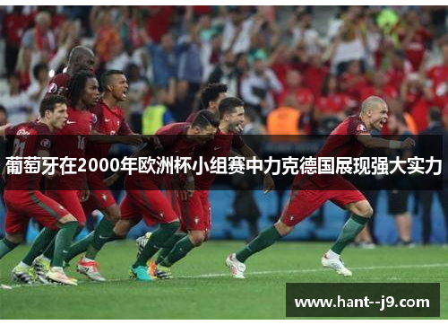 葡萄牙在2000年欧洲杯小组赛中力克德国展现强大实力 葡萄牙在2000年欧洲杯小组赛中力克德国展现强大实力
