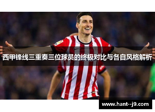 西甲锋线三重奏三位球员的终极对比与各自风格解析