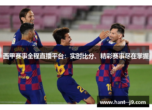 西甲赛事全程直播平台：实时比分、精彩赛事尽在掌握