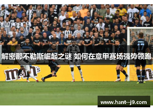 解密那不勒斯崛起之谜 如何在意甲赛场强势领跑 解密那不勒斯崛起之谜 如何在意甲赛场强势领跑