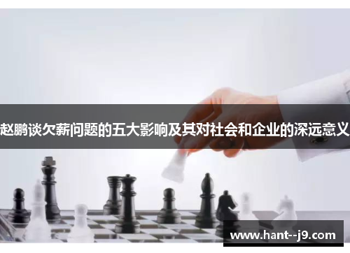 赵鹏谈欠薪问题的五大影响及其对社会和企业的深远意义 赵鹏谈欠薪问题的五大影响及其对社会和企业的深远意义