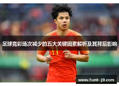 足球竞彩场次减少的五大关键因素解析及其背后影响 足球竞彩场次减少的五大关键因素解析及其背后影响