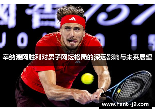 辛纳澳网胜利对男子网坛格局的深远影响与未来展望 辛纳澳网胜利对男子网坛格局的深远影响与未来展望