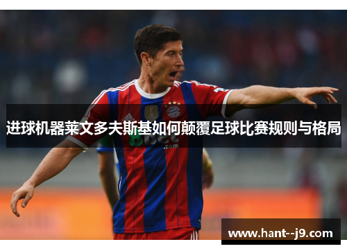 进球机器莱文多夫斯基如何颠覆足球比赛规则与格局