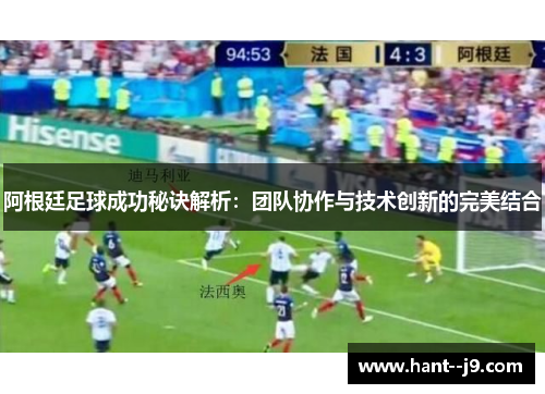 阿根廷足球成功秘诀解析：团队协作与技术创新的完美结合