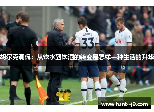 胡尔克调侃：从饮水到饮酒的转变是怎样一种生活的升华