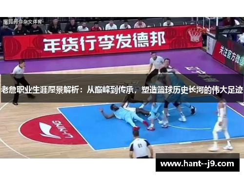 老詹职业生涯愿景解析：从巅峰到传承，塑造篮球历史长河的伟大足迹
