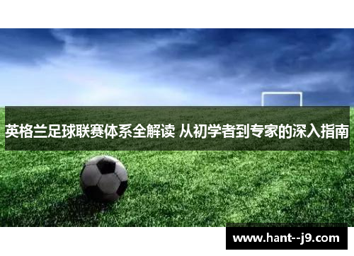 英格兰足球联赛体系全解读 从初学者到专家的深入指南