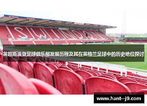 英超斯温登足球俱乐部发展历程及其在英格兰足球中的历史地位探讨