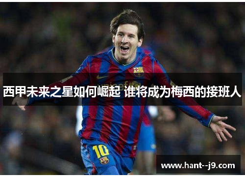 西甲未来之星如何崛起 谁将成为梅西的接班人 西甲未来之星如何崛起 谁将成为梅西的接班人