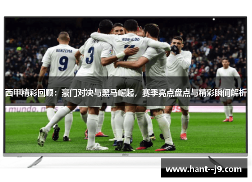 西甲精彩回顾:豪门对决与黑马崛起,赛季亮点盘点与精彩瞬间解析 西甲精彩回顾:豪门对决与黑马崛起,赛季亮点盘点与精彩瞬间解析