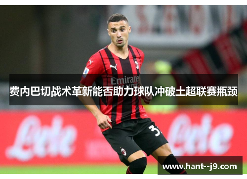费内巴切战术革新能否助力球队冲破土超联赛瓶颈