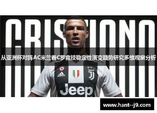 从亚洲杯对阵AC米兰看C罗竞技稳定性演变趋势研究多维观察分析 从亚洲杯对阵AC米兰看C罗竞技稳定性演变趋势研究多维观察分析
