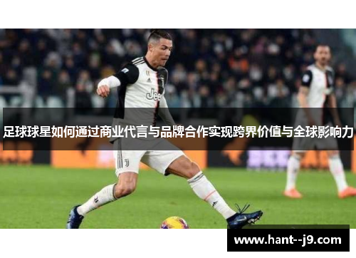 足球球星如何通过商业代言与品牌合作实现跨界价值与全球影响力 足球球星如何通过商业代言与品牌合作实现跨界价值与全球影响力