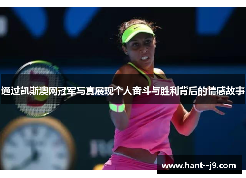 通过凯斯澳网冠军写真展现个人奋斗与胜利背后的情感故事