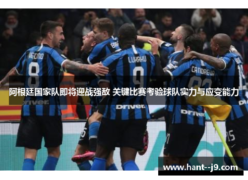 阿根廷国家队即将迎战强敌 关键比赛考验球队实力与应变能力