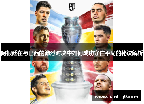 阿根廷在与巴西的激烈对决中如何成功守住平局的秘诀解析