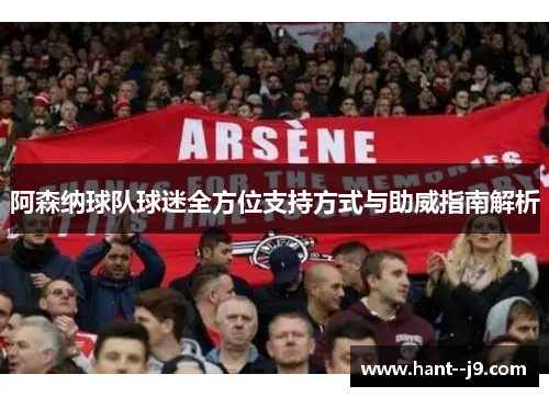 阿森纳球队球迷全方位支持方式与助威指南解析 阿森纳球队球迷全方位支持方式与助威指南解析