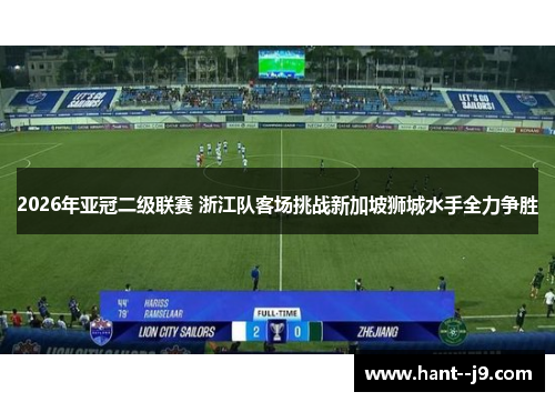 2026年亚冠二级联赛 浙江队客场挑战新加坡狮城水手全力争胜