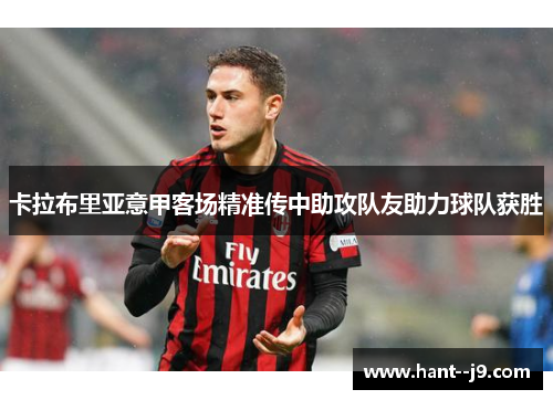 卡拉布里亚意甲客场精准传中助攻队友助力球队获胜 卡拉布里亚意甲客场精准传中助攻队友助力球队获胜