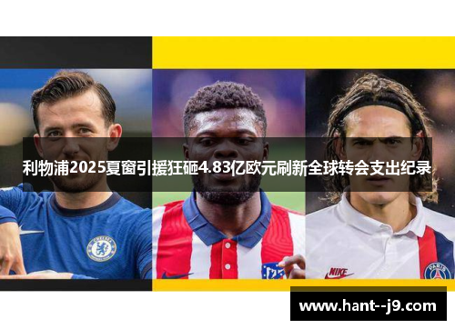 利物浦2025夏窗引援狂砸4.83亿欧元刷新全球转会支出纪录