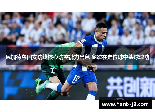 恩加德乌国安防线核心防空能力出色 多次在定位球中头球建功