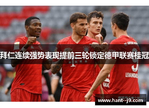 拜仁连续强势表现提前三轮锁定德甲联赛桂冠