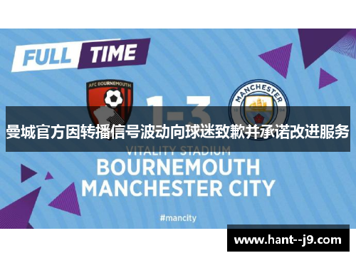 曼城官方因转播信号波动向球迷致歉并承诺改进服务 曼城官方因转播信号波动向球迷致歉并承诺改进服务