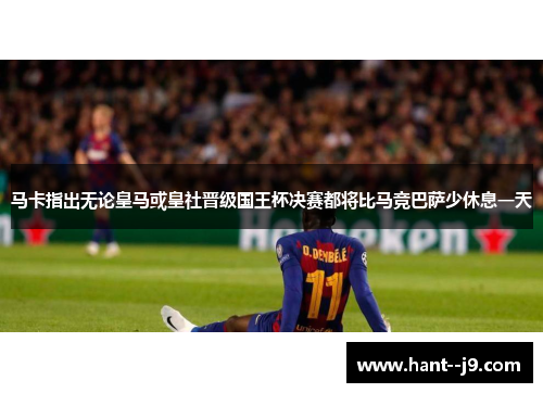 马卡指出无论皇马或皇社晋级国王杯决赛都将比马竞巴萨少休息一天