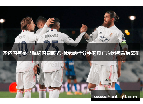齐达内与皇马解约内幕曝光 揭示两者分手的真正原因与背后玄机