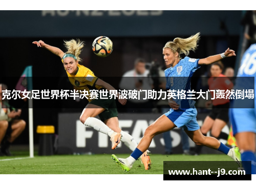 克尔女足世界杯半决赛世界波破门助力英格兰大门轰然倒塌