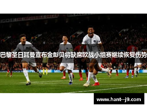 巴黎圣日耳曼宣布金彭贝将缺席欧战小组赛继续恢复伤势