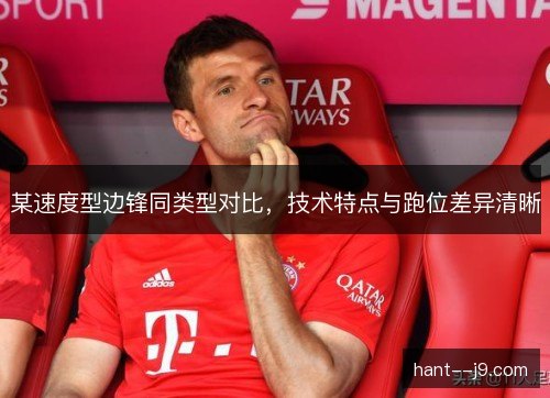 某速度型边锋同类型对比,技术特点与跑位差异清晰 某速度型边锋同类型对比,技术特点与跑位差异清晰